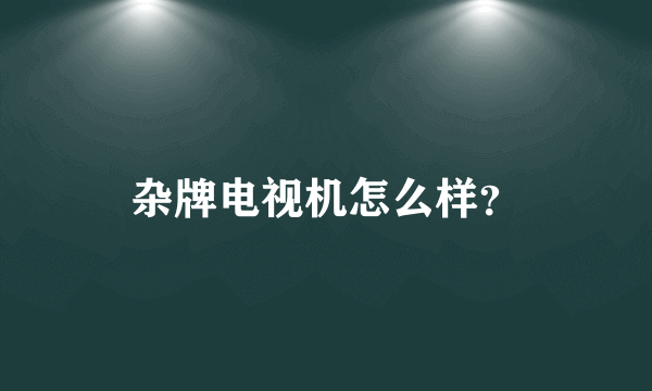 杂牌电视机怎么样？