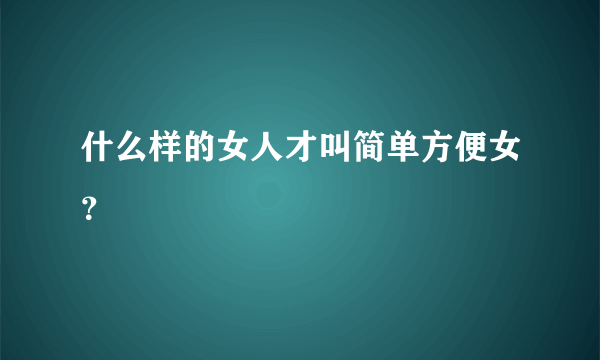 什么样的女人才叫简单方便女？