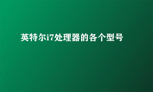 英特尔i7处理器的各个型号