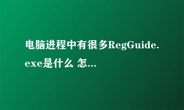 电脑进程中有很多RegGuide.exe是什么 怎么删除？？