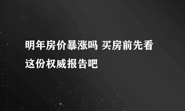 明年房价暴涨吗 买房前先看这份权威报告吧