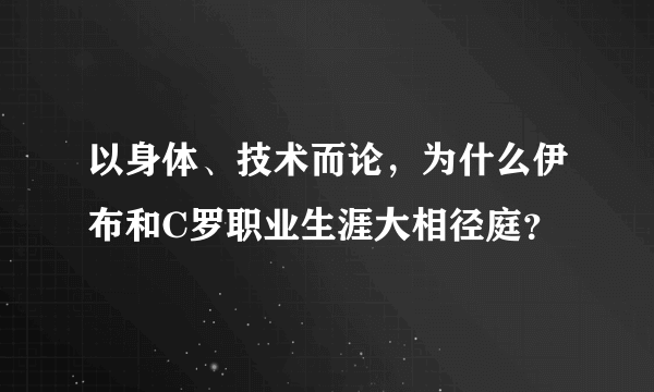 以身体、技术而论，为什么伊布和C罗职业生涯大相径庭？