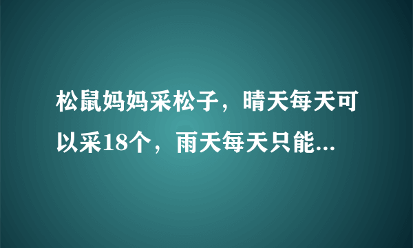 松鼠妈妈采松子，晴天每天可以采18个，雨天每天只能采9个，她一共采了72个松子，