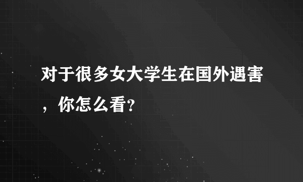 对于很多女大学生在国外遇害，你怎么看？