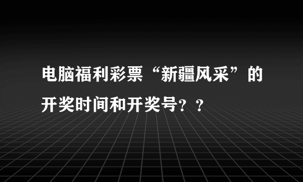 电脑福利彩票“新疆风采”的开奖时间和开奖号？？