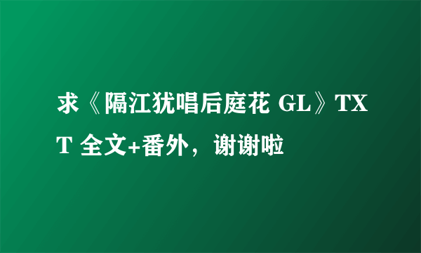 求《隔江犹唱后庭花 GL》TXT 全文+番外，谢谢啦