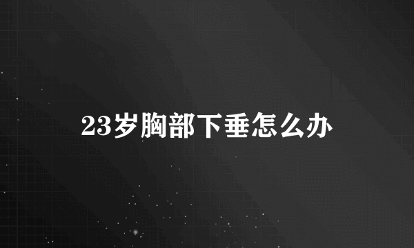 23岁胸部下垂怎么办