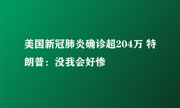 美国新冠肺炎确诊超204万 特朗普：没我会好惨