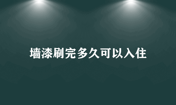 墙漆刷完多久可以入住