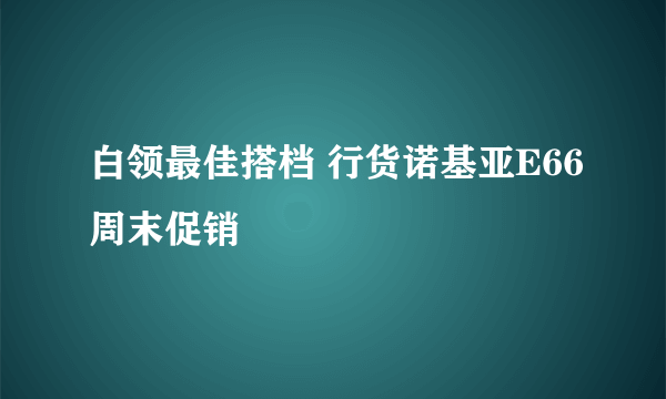 白领最佳搭档 行货诺基亚E66周末促销