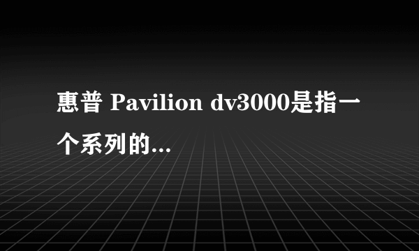 惠普 Pavilion dv3000是指一个系列的笔记本还是一种机型?