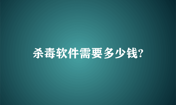 杀毒软件需要多少钱?