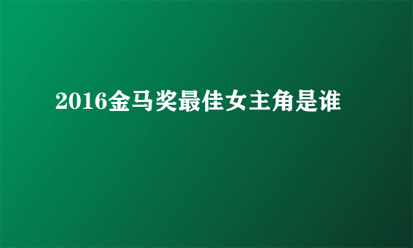 2016金马奖最佳女主角是谁