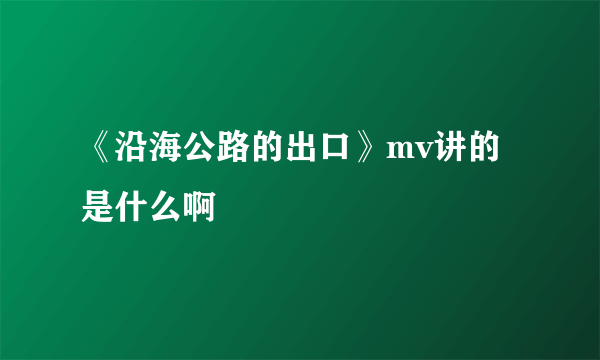 《沿海公路的出口》mv讲的是什么啊