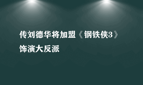 传刘德华将加盟《钢铁侠3》 饰演大反派