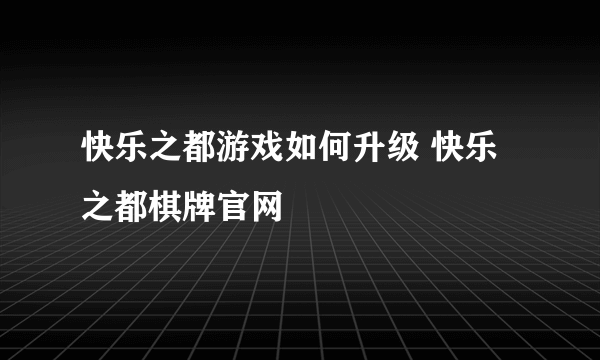 快乐之都游戏如何升级 快乐之都棋牌官网