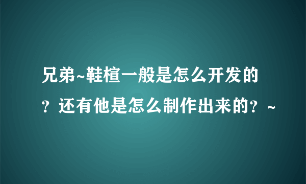 兄弟~鞋楦一般是怎么开发的？还有他是怎么制作出来的？~