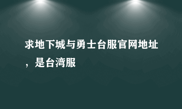 求地下城与勇士台服官网地址，是台湾服