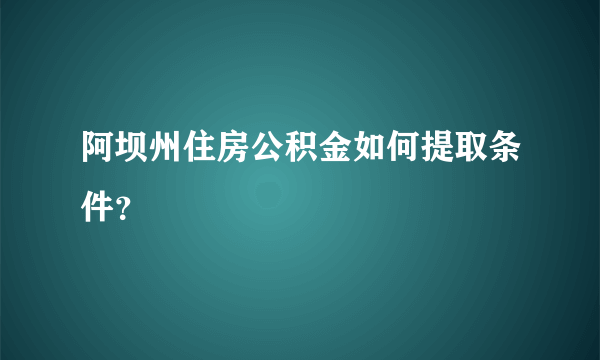 阿坝州住房公积金如何提取条件？