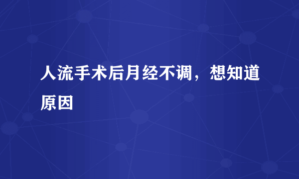 人流手术后月经不调，想知道原因