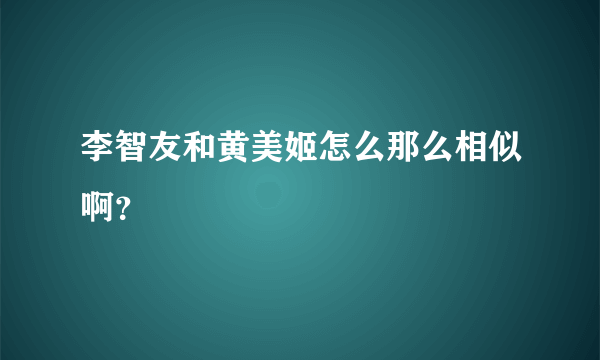 李智友和黄美姬怎么那么相似啊？