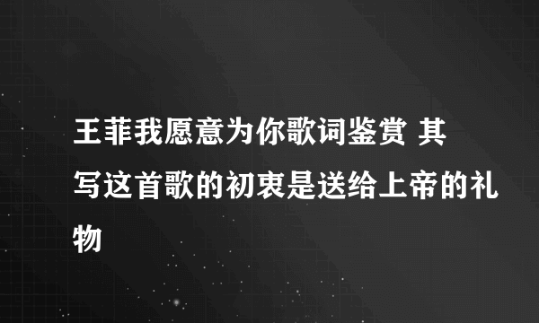 王菲我愿意为你歌词鉴赏 其写这首歌的初衷是送给上帝的礼物