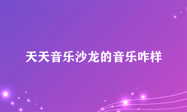 天天音乐沙龙的音乐咋样