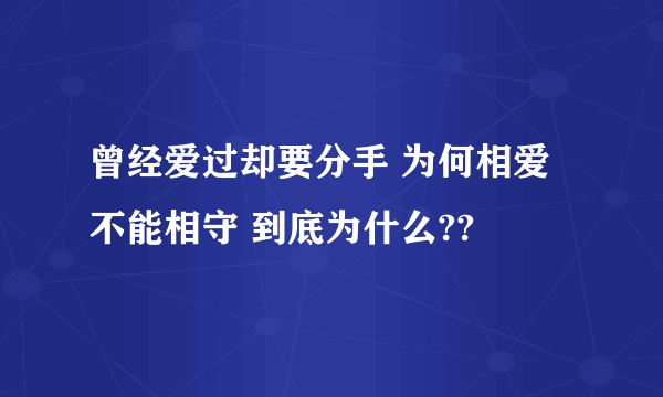 曾经爱过却要分手 为何相爱不能相守 到底为什么??