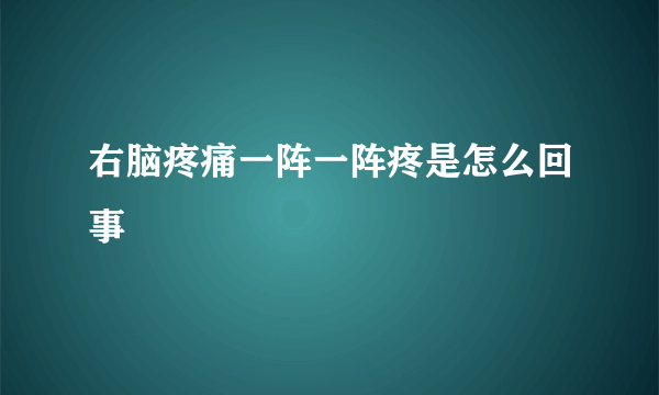 右脑疼痛一阵一阵疼是怎么回事