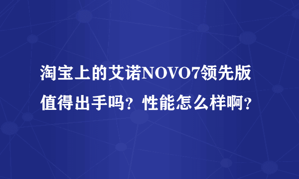 淘宝上的艾诺NOVO7领先版值得出手吗？性能怎么样啊？