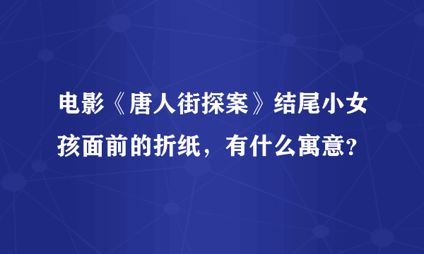 电影《唐人街探案》结尾小女孩面前的折纸，有什么寓意？