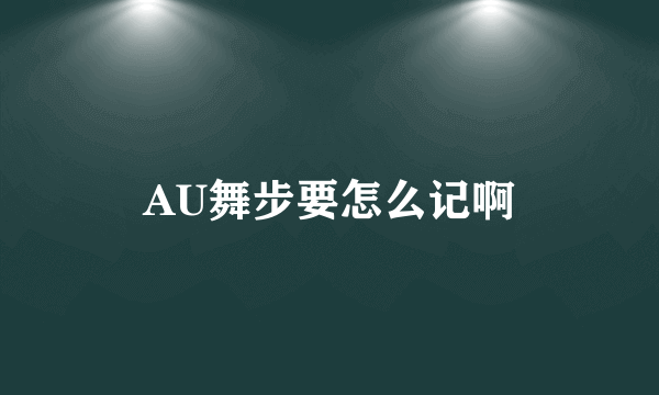 AU舞步要怎么记啊