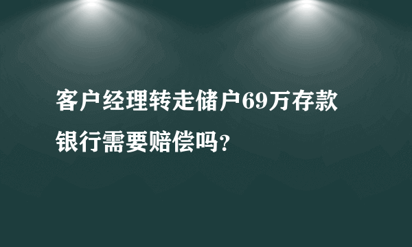 客户经理转走储户69万存款 银行需要赔偿吗？