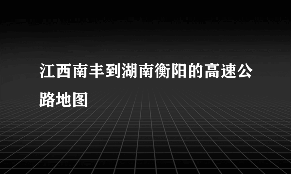 江西南丰到湖南衡阳的高速公路地图