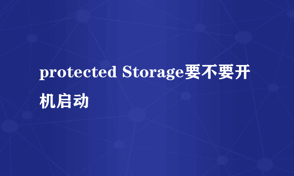 protected Storage要不要开机启动