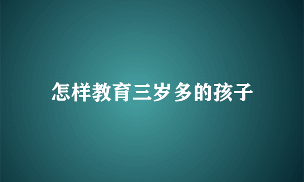 怎样教育三岁多的孩子