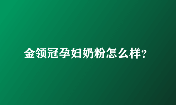 金领冠孕妇奶粉怎么样？