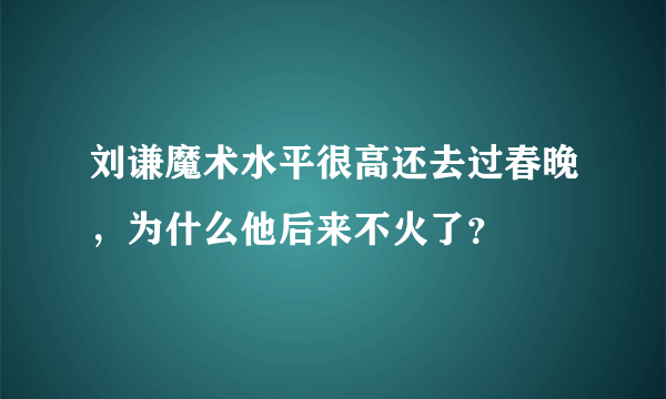 刘谦魔术水平很高还去过春晚，为什么他后来不火了？