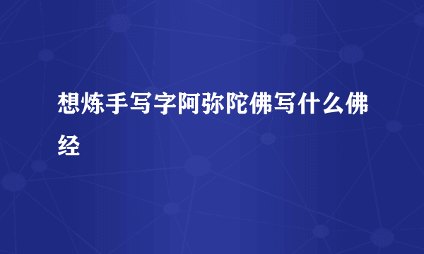 想炼手写字阿弥陀佛写什么佛经