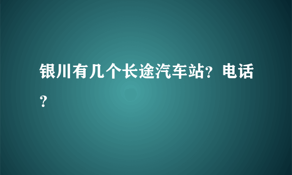 银川有几个长途汽车站？电话？