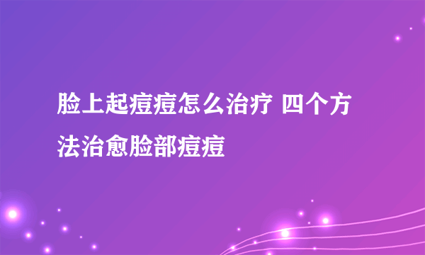 脸上起痘痘怎么治疗 四个方法治愈脸部痘痘