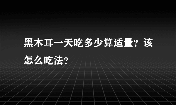 黑木耳一天吃多少算适量？该怎么吃法？