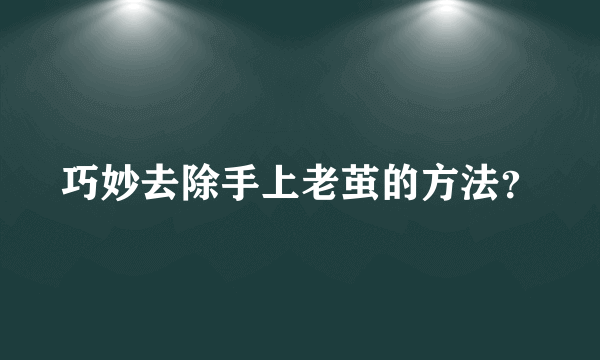 巧妙去除手上老茧的方法？