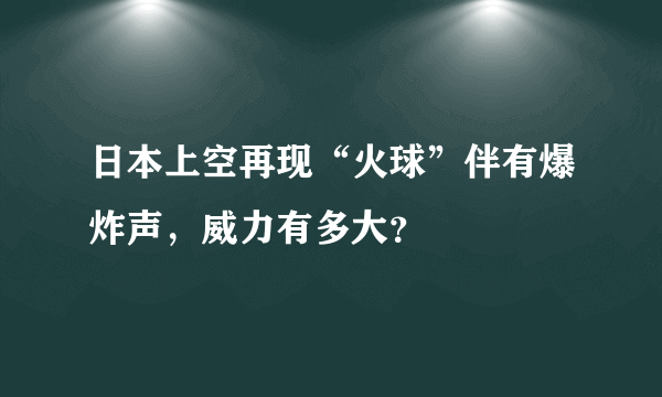 日本上空再现“火球”伴有爆炸声，威力有多大？