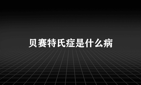 贝赛特氏症是什么病