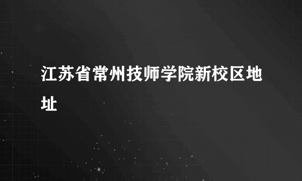 江苏省常州技师学院新校区地址