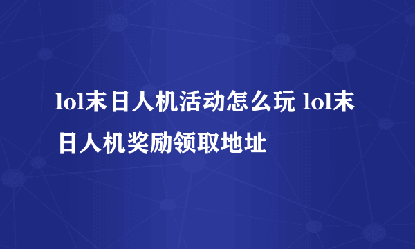 lol末日人机活动怎么玩 lol末日人机奖励领取地址