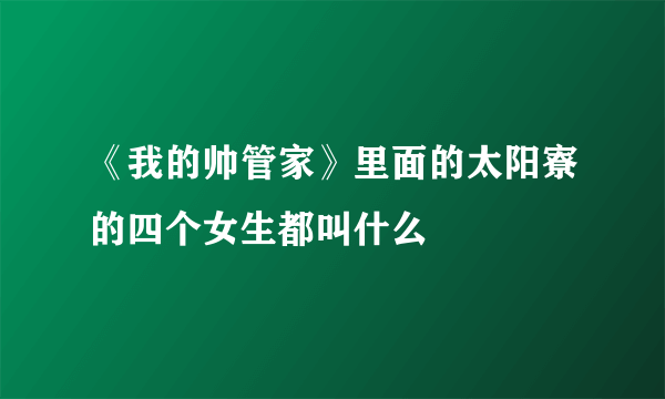 《我的帅管家》里面的太阳寮的四个女生都叫什么