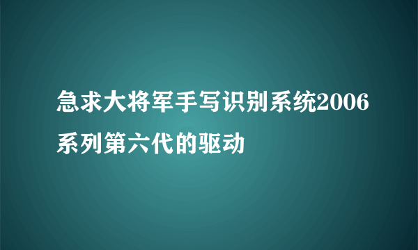 急求大将军手写识别系统2006系列第六代的驱动