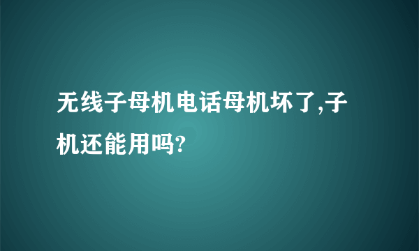 无线子母机电话母机坏了,子机还能用吗?